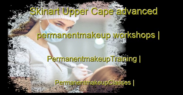 Skinart Upper Cape advanced permanentmakeup workshops | PermanentmakeupTraining | PermanentmakeupClasses | SkinartTraining-Canada